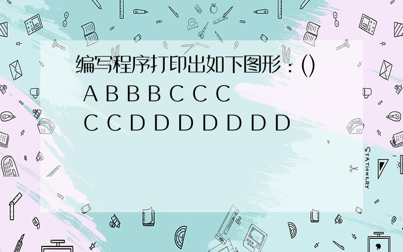 编写程序打印出如下图形：() A B B B C C C C C D D D D D D D