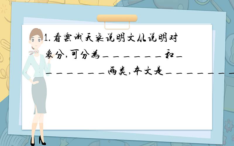 1.看云识天气说明文从说明对象分,可分为______和_______两类,本文是_______.2.说明文从表现手法分,