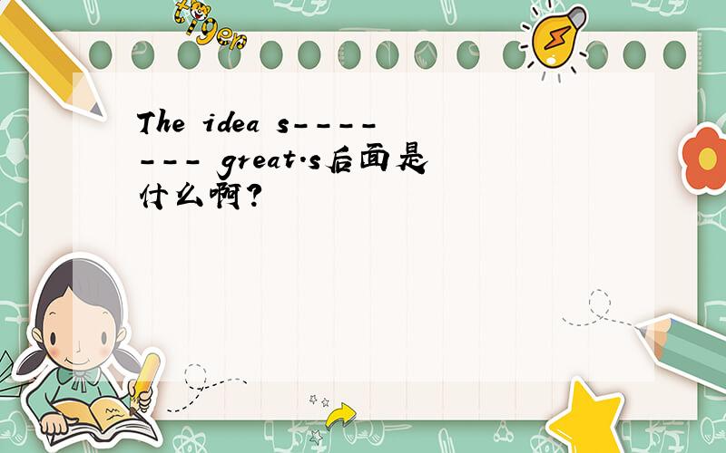 The idea s------- great.s后面是什么啊?