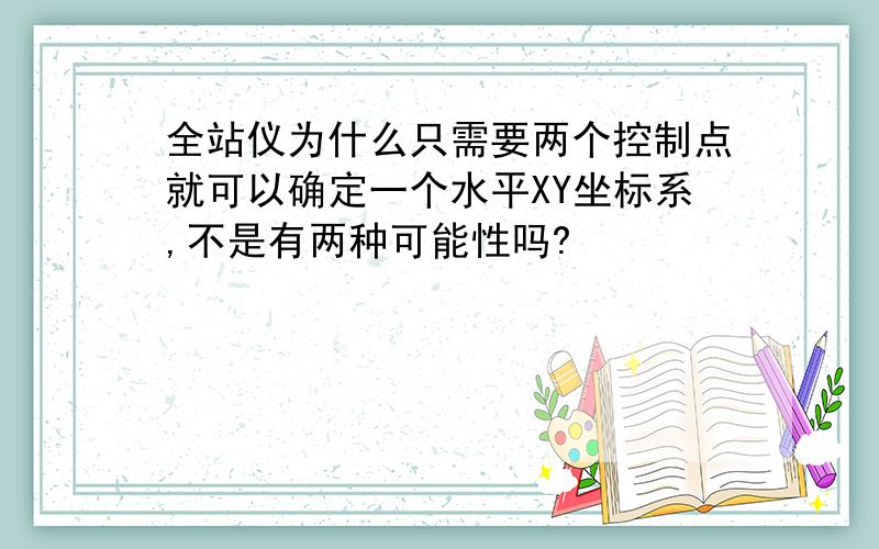 全站仪为什么只需要两个控制点就可以确定一个水平XY坐标系,不是有两种可能性吗?