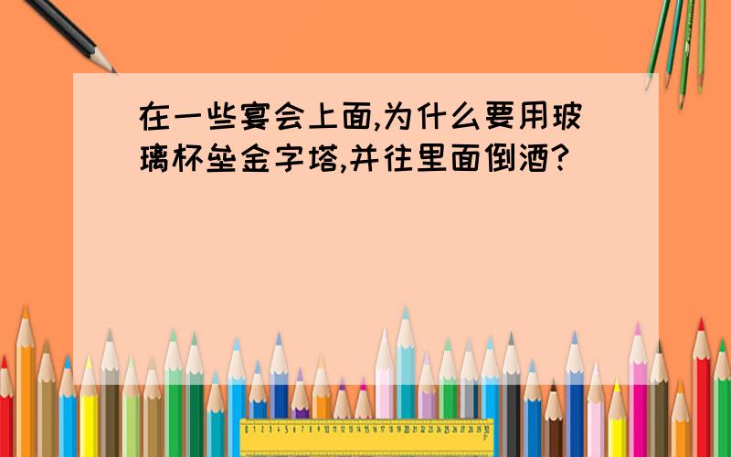 在一些宴会上面,为什么要用玻璃杯垒金字塔,并往里面倒酒?