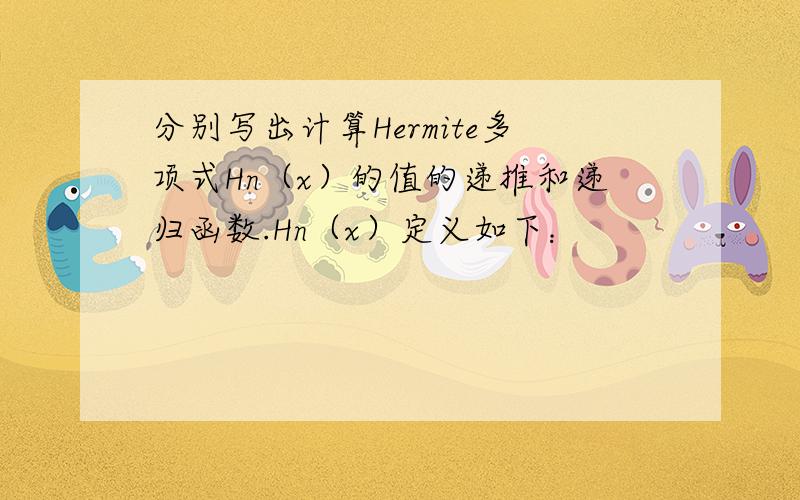 分别写出计算Hermite多项式Hn（x）的值的递推和递归函数.Hn（x）定义如下：