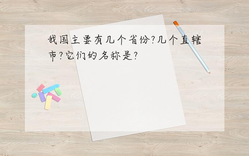 我国主要有几个省份?几个直辖市?它们的名称是?