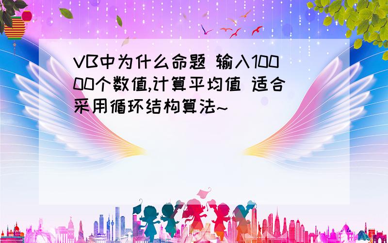 VB中为什么命题 输入10000个数值,计算平均值 适合采用循环结构算法~