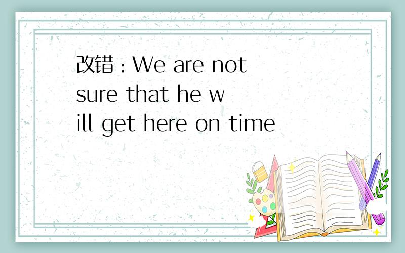 改错：We are not sure that he will get here on time