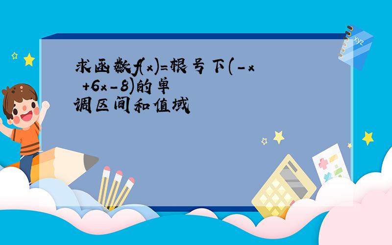 求函数f(x)=根号下(-x²+6x-8)的单调区间和值域