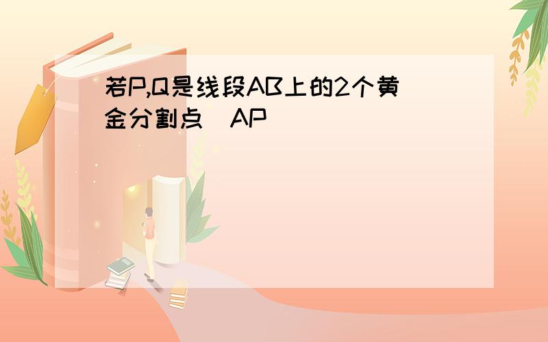 若P,Q是线段AB上的2个黄金分割点（AP