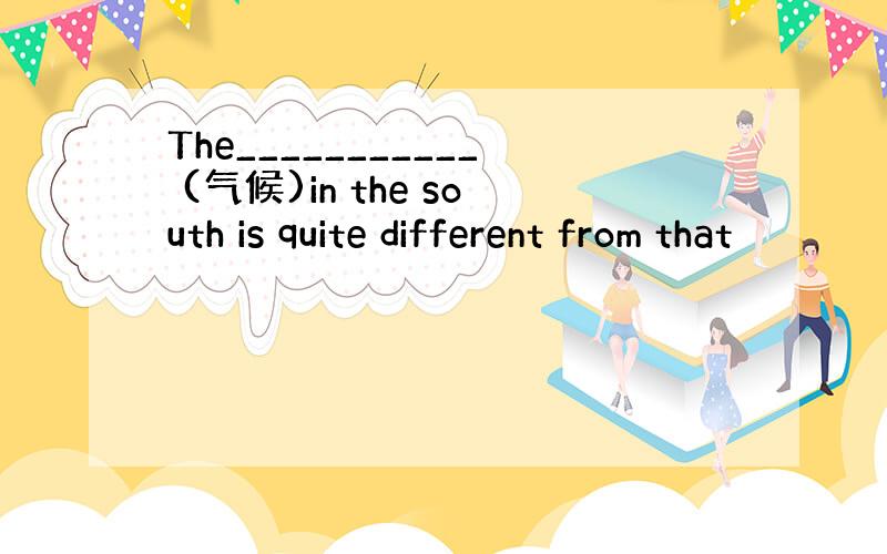 The___________ (气候)in the south is quite different from that