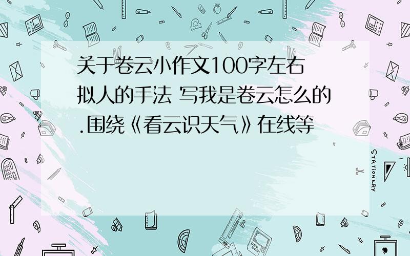 关于卷云小作文100字左右 拟人的手法 写我是卷云怎么的.围绕《看云识天气》在线等