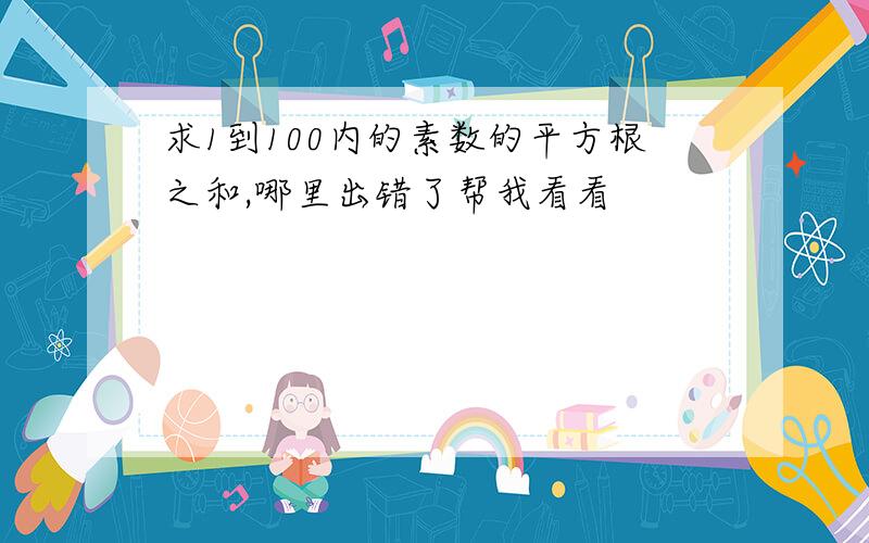 求1到100内的素数的平方根之和,哪里出错了帮我看看