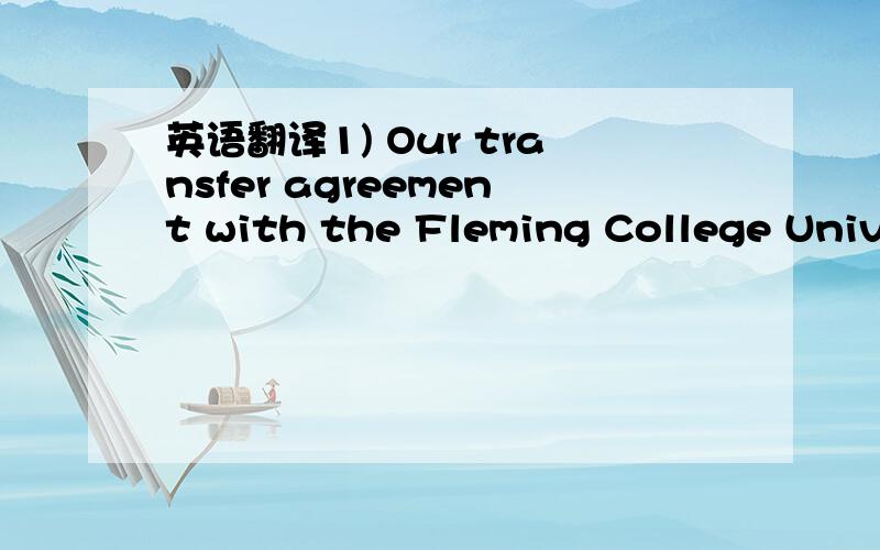 英语翻译1) Our transfer agreement with the Fleming College Unive