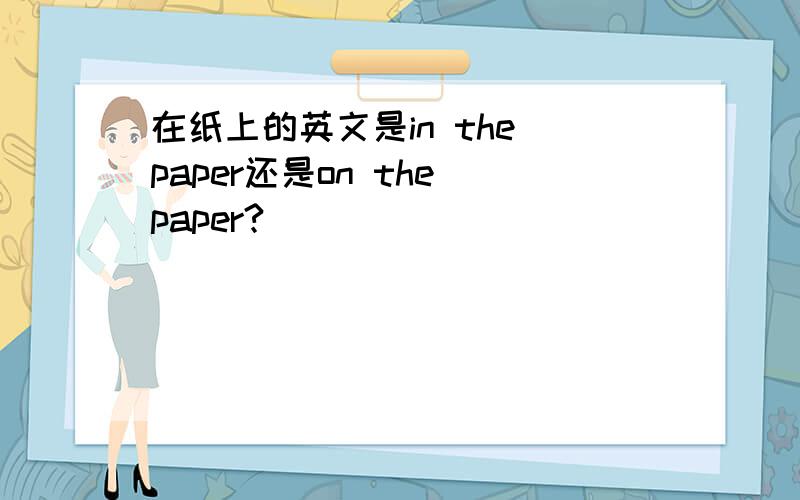 在纸上的英文是in the paper还是on the paper?