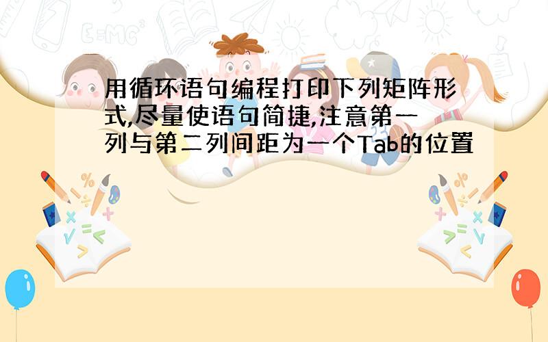 用循环语句编程打印下列矩阵形式,尽量使语句简捷,注意第一列与第二列间距为一个Tab的位置