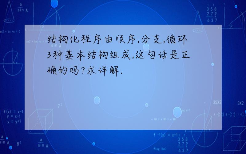 结构化程序由顺序,分支,循环3种基本结构组成,这句话是正确的吗?求详解.