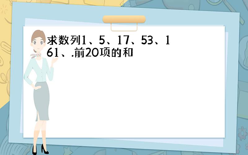 求数列1、5、17、53、161、.前20项的和