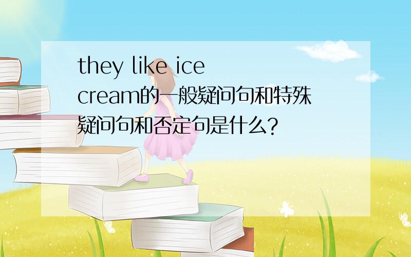 they like ice cream的一般疑问句和特殊疑问句和否定句是什么?