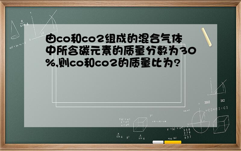 由co和co2组成的混合气体中所含碳元素的质量分数为30%,则co和co2的质量比为?