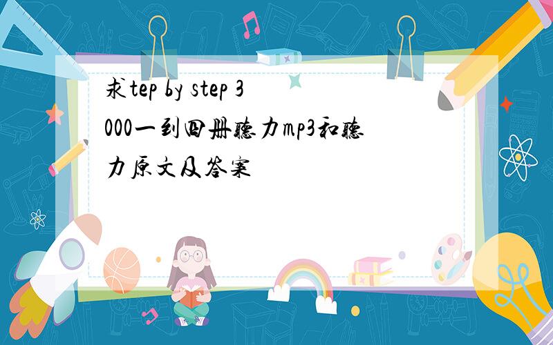 求tep by step 3000一到四册听力mp3和听力原文及答案