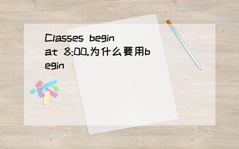 Classes begin at 8:00.为什么要用begin