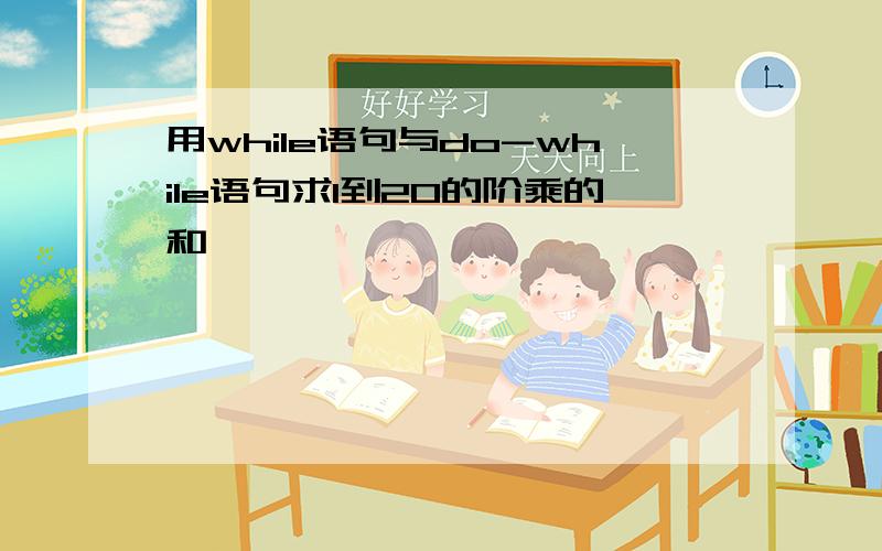 用while语句与do-while语句求1到20的阶乘的和