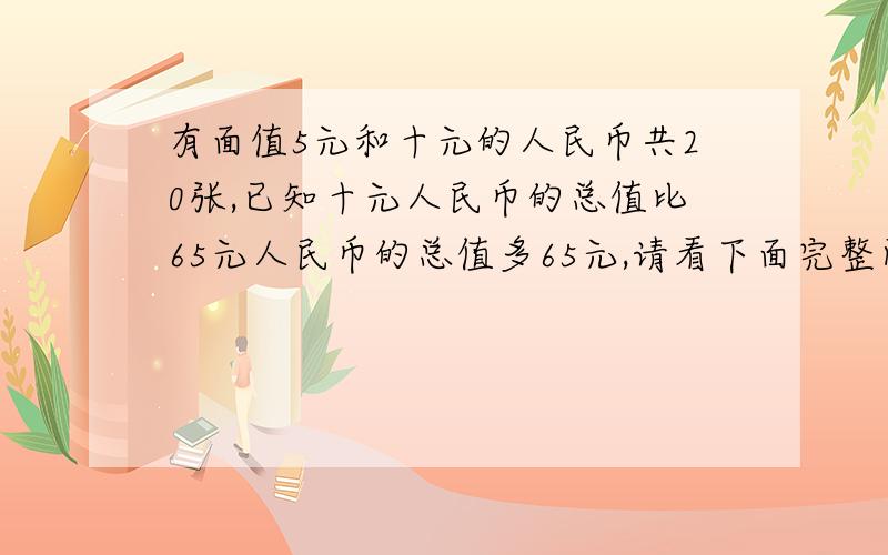 有面值5元和十元的人民币共20张,已知十元人民币的总值比65元人民币的总值多65元,请看下面完整问题