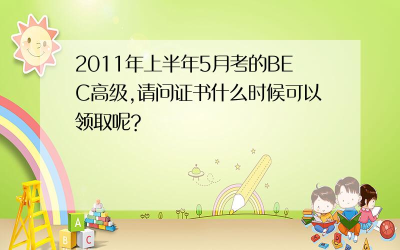 2011年上半年5月考的BEC高级,请问证书什么时候可以领取呢?