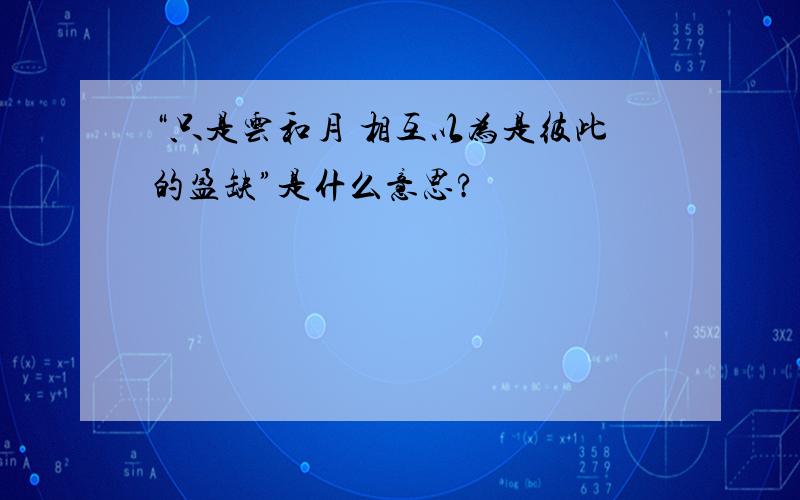 “只是云和月 相互以为是彼此的盈缺”是什么意思?