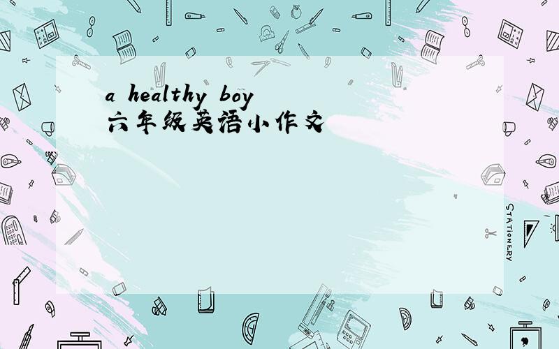 a healthy boy 六年级英语小作文