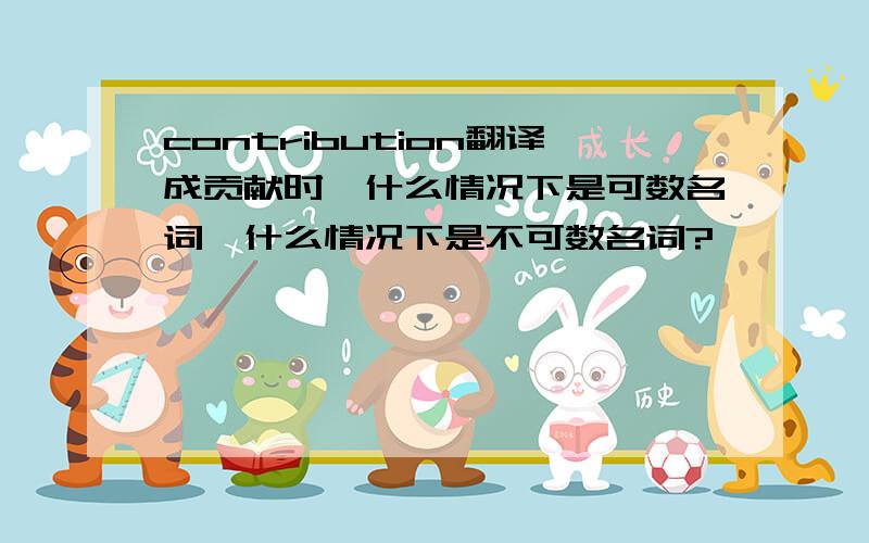 contribution翻译成贡献时,什么情况下是可数名词,什么情况下是不可数名词?