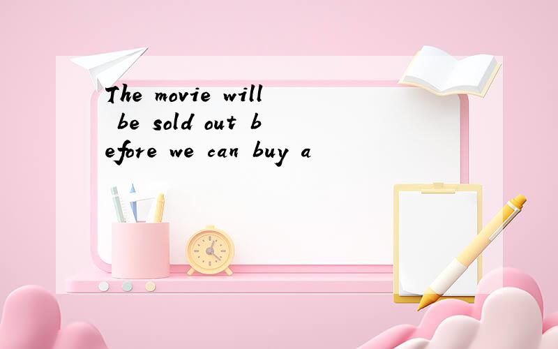 The movie will be sold out before we can buy a