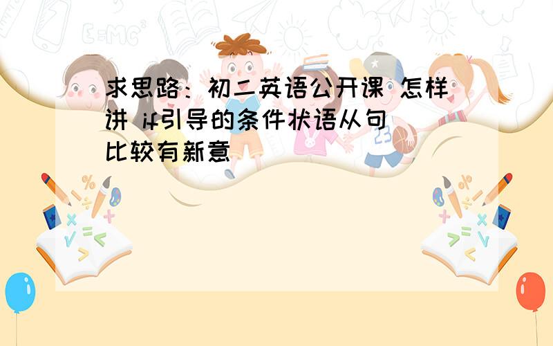 求思路：初二英语公开课 怎样讲 if引导的条件状语从句 比较有新意