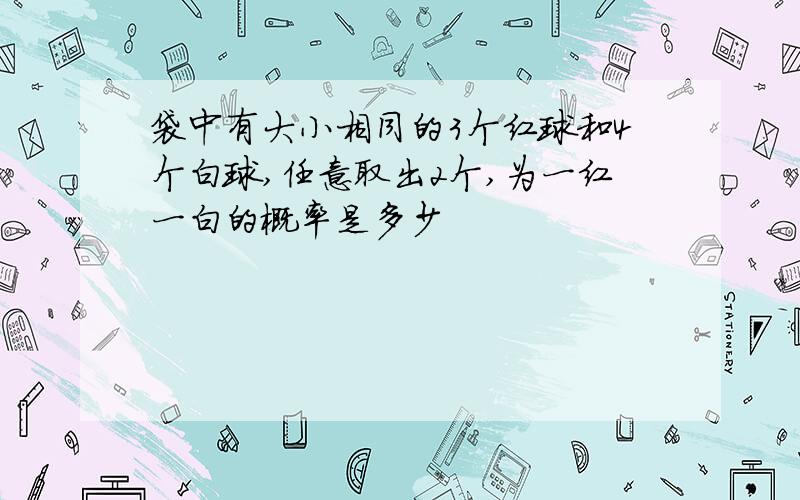 袋中有大小相同的3个红球和4个白球,任意取出2个,为一红一白的概率是多少