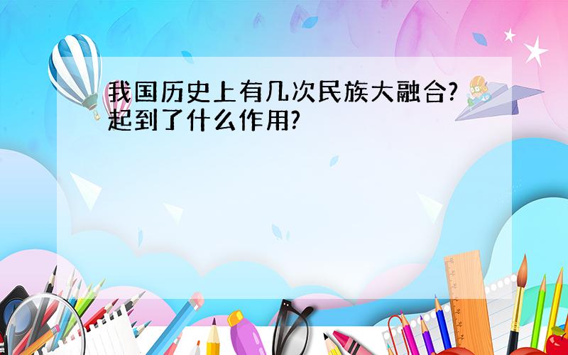 我国历史上有几次民族大融合?起到了什么作用?