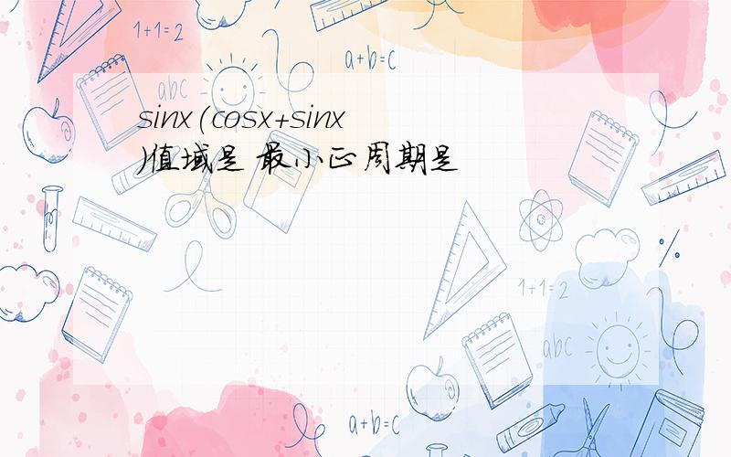 sinx(cosx+sinx)值域是 最小正周期是