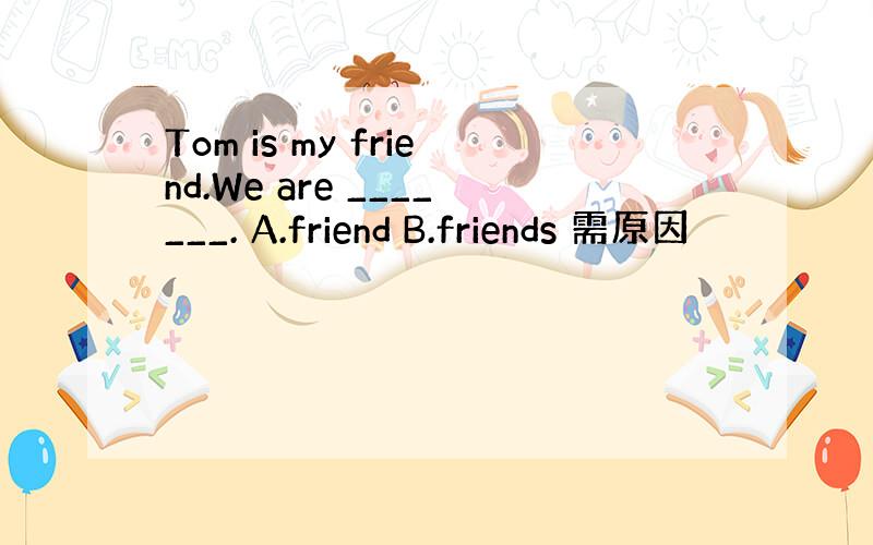 Tom is my friend.We are _______. A.friend B.friends 需原因