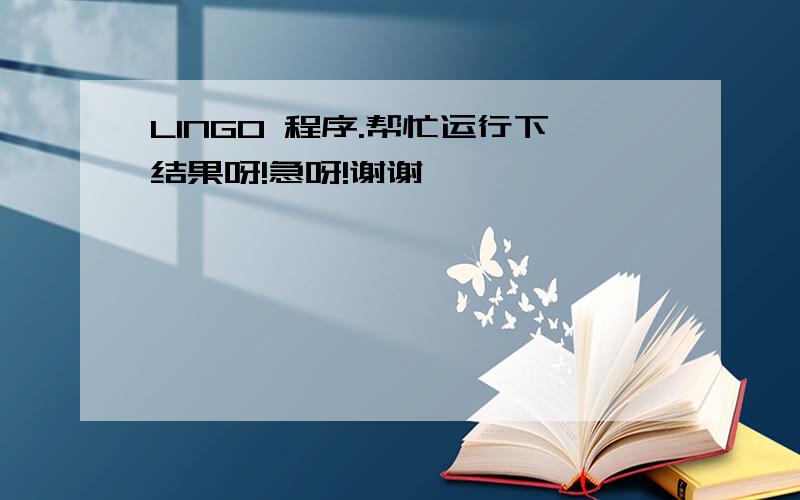 LINGO 程序.帮忙运行下结果呀!急呀!谢谢……