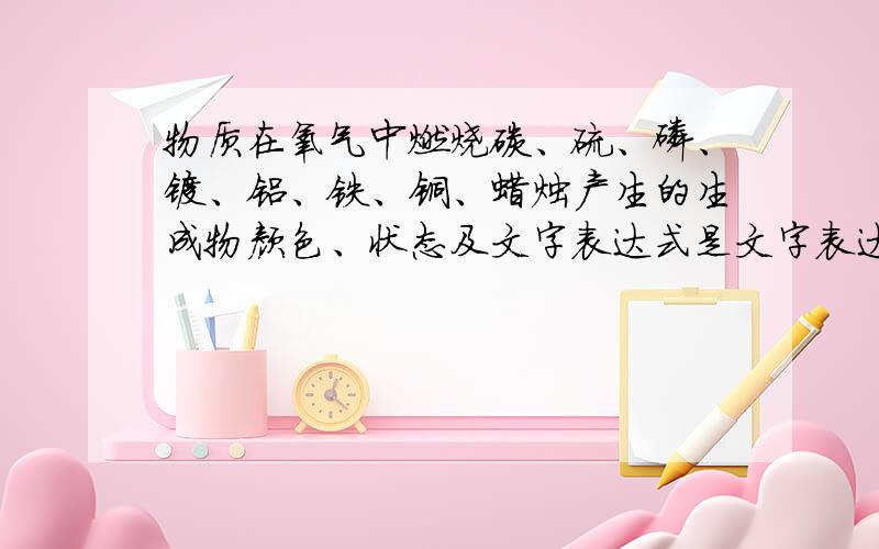 物质在氧气中燃烧碳、硫、磷、镁、铝、铁、铜、蜡烛产生的生成物颜色、状态及文字表达式是文字表达式