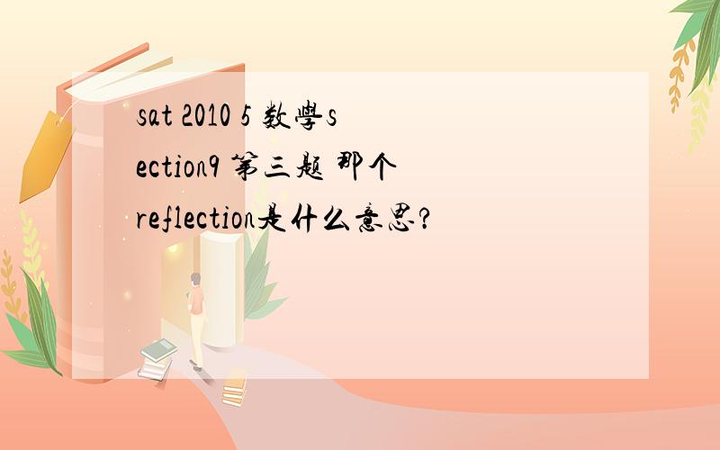 sat 2010 5 数学section9 第三题 那个reflection是什么意思?