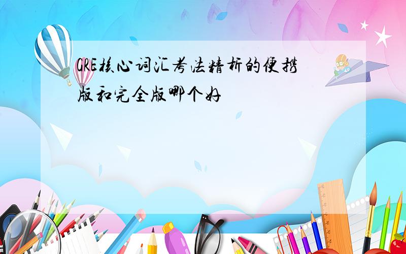 GRE核心词汇考法精析的便携版和完全版哪个好