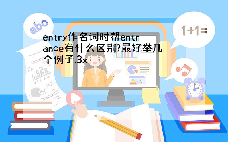 entry作名词时帮entrance有什么区别?最好举几个例子.3x