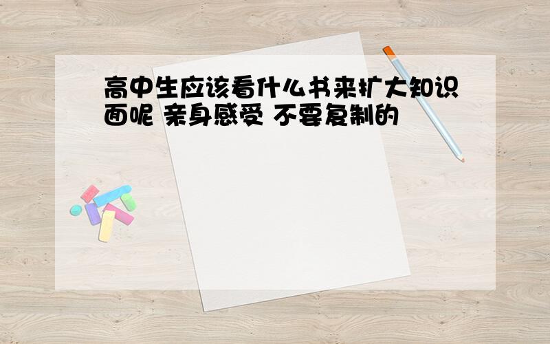 高中生应该看什么书来扩大知识面呢 亲身感受 不要复制的