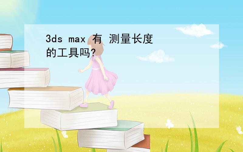 3ds max 有 测量长度的工具吗?