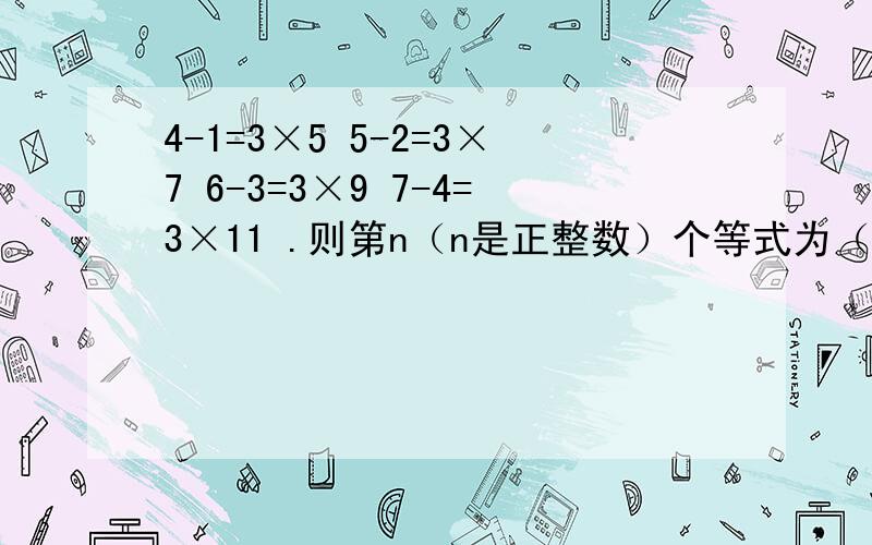 4-1=3×5 5-2=3×7 6-3=3×9 7-4=3×11 .则第n（n是正整数）个等式为（ ）