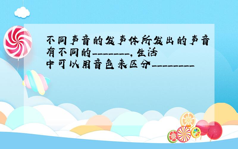 不同声音的发声体所发出的声音有不同的_______,生活中可以用音色来区分________