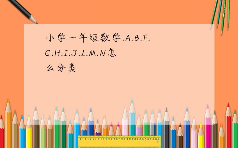 小学一年级数学.A.B.F.G.H.I.J.L.M.N怎么分类