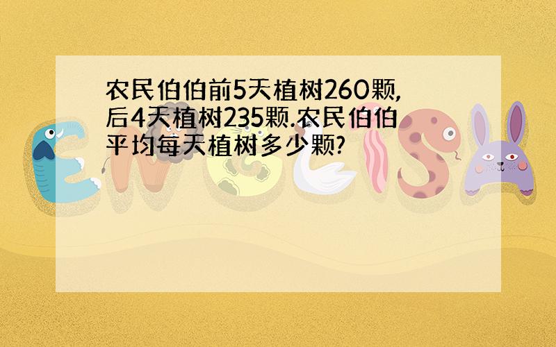 农民伯伯前5天植树260颗,后4天植树235颗.农民伯伯平均每天植树多少颗?