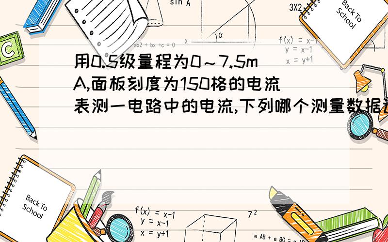 用0.5级量程为0～7.5mA,面板刻度为150格的电流表测一电路中的电流,下列哪个测量数据记录正确 ( ) (A)6m