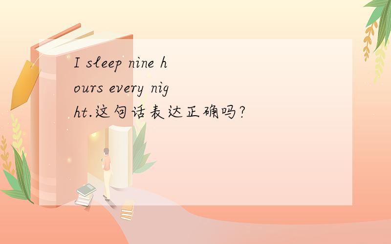 I sleep nine hours every night.这句话表达正确吗?