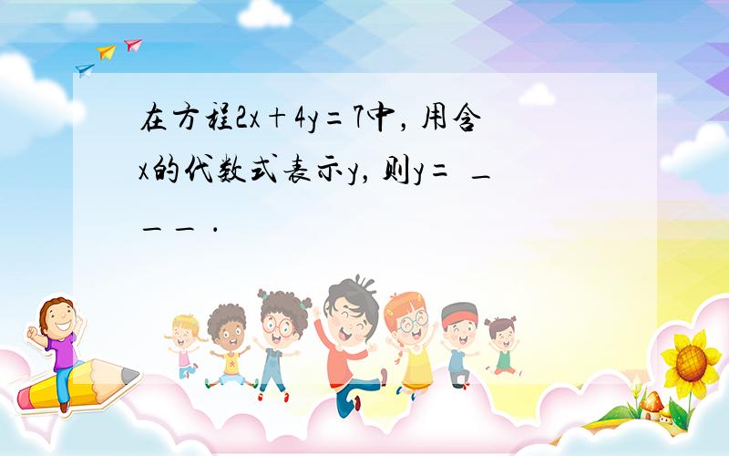 在方程2x+4y=7中，用含x的代数式表示y，则y= ___ ．