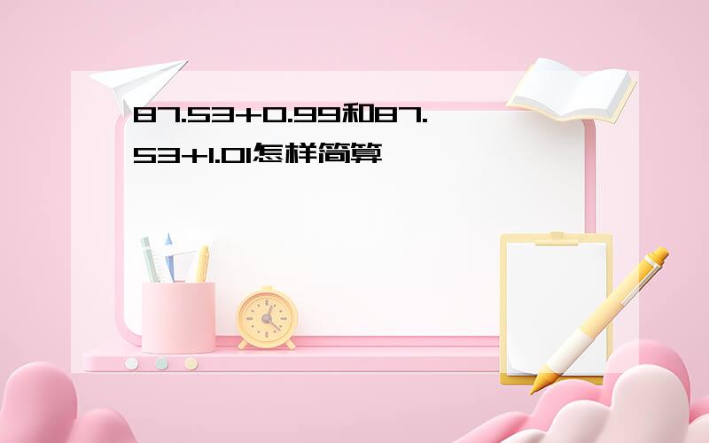 87.53+0.99和87.53+1.01怎样简算